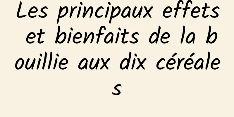 Les principaux effets et bienfaits de la bouillie aux dix céréales