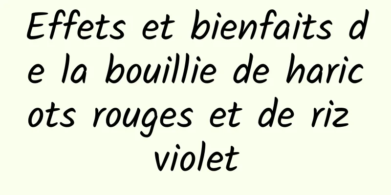 Effets et bienfaits de la bouillie de haricots rouges et de riz violet