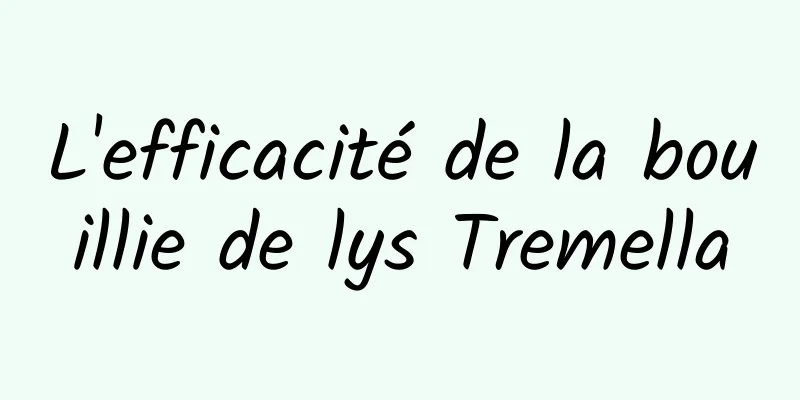 L'efficacité de la bouillie de lys Tremella