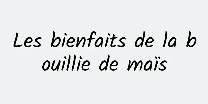 Les bienfaits de la bouillie de maïs