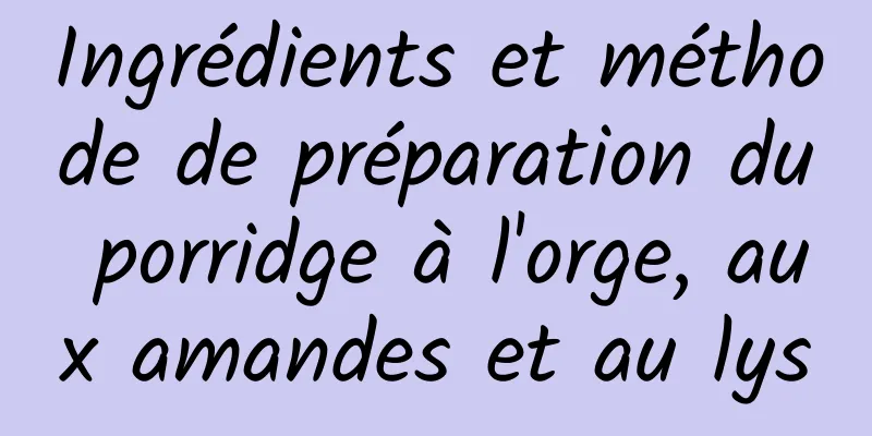 Ingrédients et méthode de préparation du porridge à l'orge, aux amandes et au lys