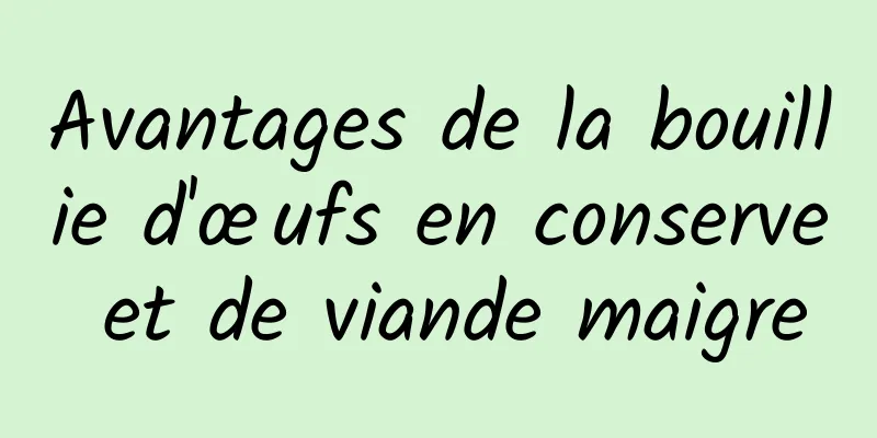 Avantages de la bouillie d'œufs en conserve et de viande maigre