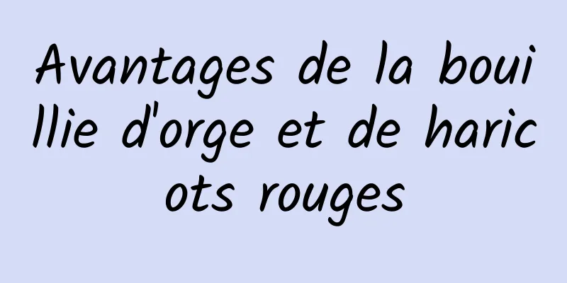 Avantages de la bouillie d'orge et de haricots rouges