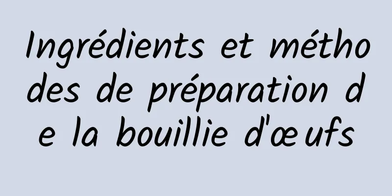 Ingrédients et méthodes de préparation de la bouillie d'œufs