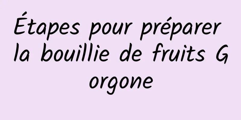 Étapes pour préparer la bouillie de fruits Gorgone