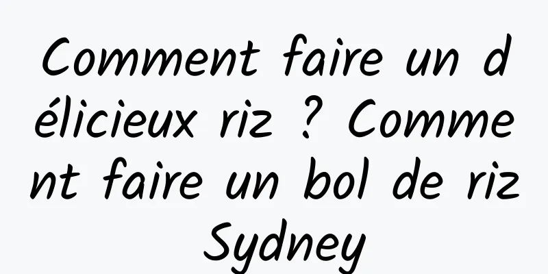 Comment faire un délicieux riz ? Comment faire un bol de riz Sydney