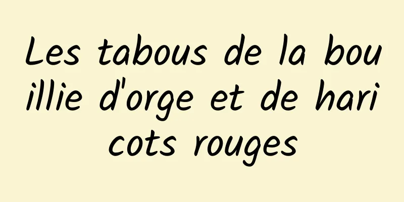 Les tabous de la bouillie d'orge et de haricots rouges