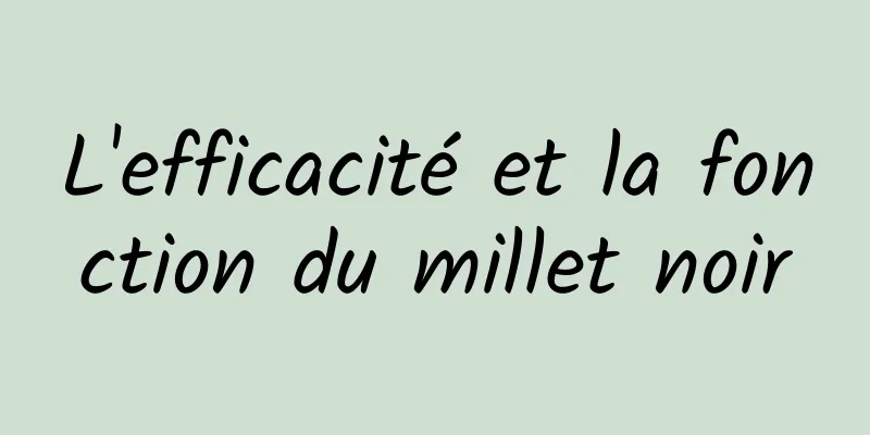 L'efficacité et la fonction du millet noir