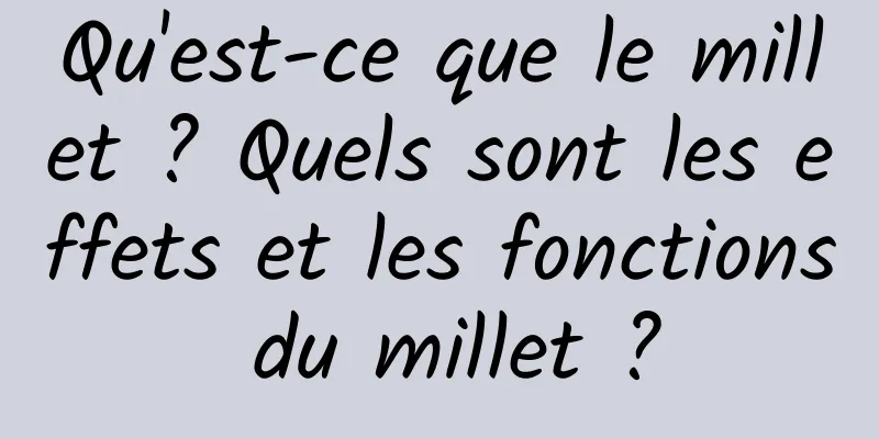 Qu'est-ce que le millet ? Quels sont les effets et les fonctions du millet ?