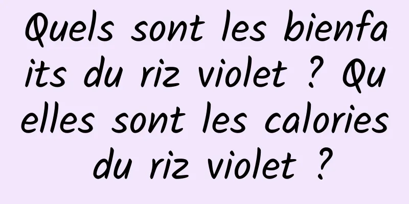 Quels sont les bienfaits du riz violet ? Quelles sont les calories du riz violet ?