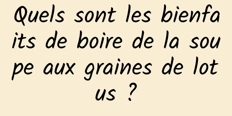 Quels sont les bienfaits de boire de la soupe aux graines de lotus ?