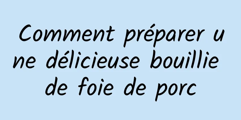 Comment préparer une délicieuse bouillie de foie de porc