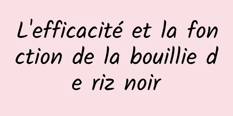 L'efficacité et la fonction de la bouillie de riz noir