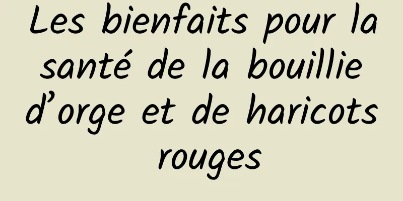 Les bienfaits pour la santé de la bouillie d’orge et de haricots rouges