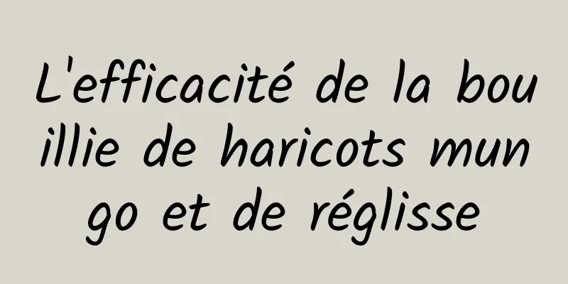 L'efficacité de la bouillie de haricots mungo et de réglisse