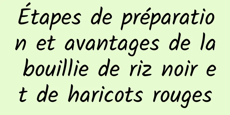 Étapes de préparation et avantages de la bouillie de riz noir et de haricots rouges