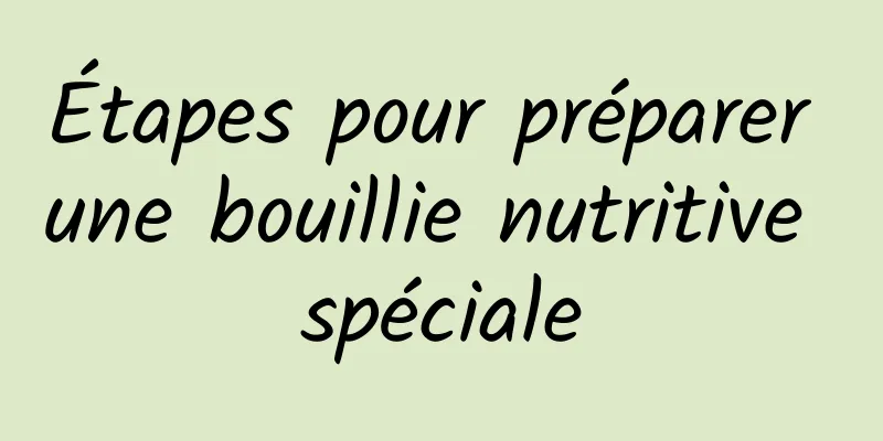 Étapes pour préparer une bouillie nutritive spéciale