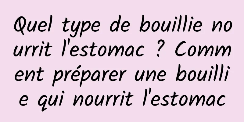 Quel type de bouillie nourrit l'estomac ? Comment préparer une bouillie qui nourrit l'estomac