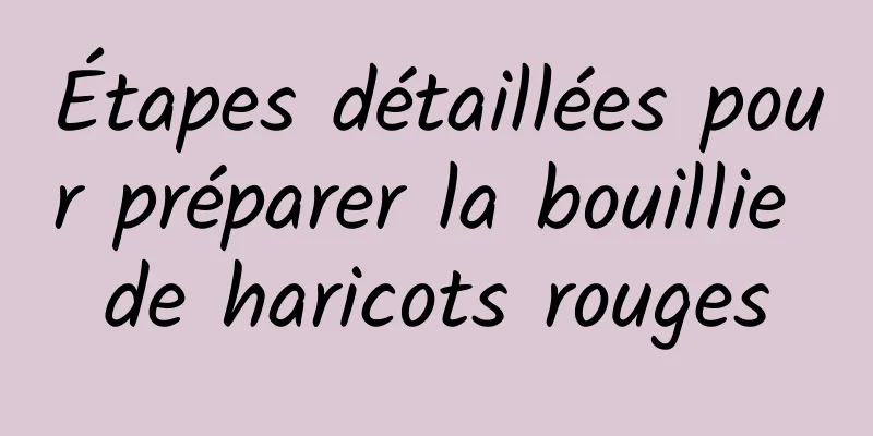 Étapes détaillées pour préparer la bouillie de haricots rouges