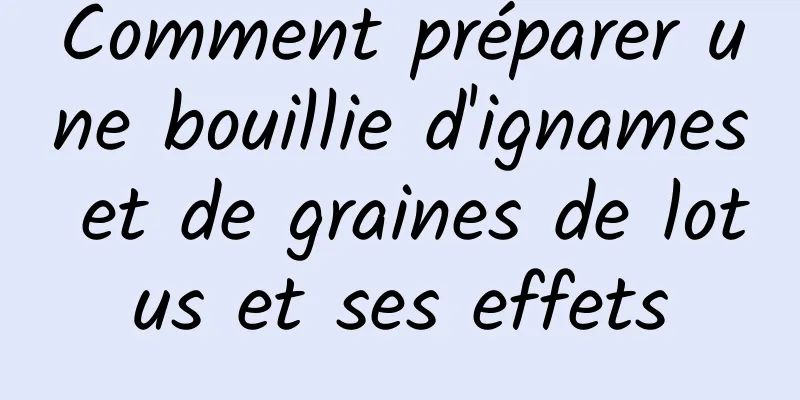 Comment préparer une bouillie d'ignames et de graines de lotus et ses effets