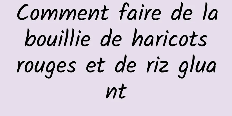 Comment faire de la bouillie de haricots rouges et de riz gluant