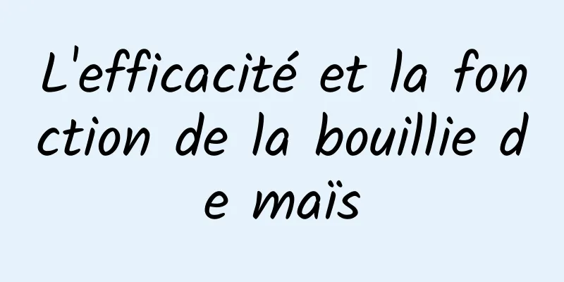 L'efficacité et la fonction de la bouillie de maïs