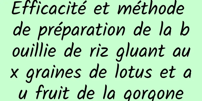 Efficacité et méthode de préparation de la bouillie de riz gluant aux graines de lotus et au fruit de la gorgone