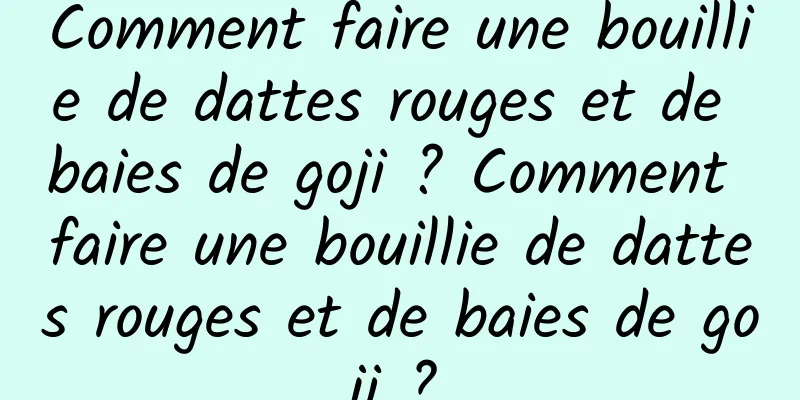 Comment faire une bouillie de dattes rouges et de baies de goji ? Comment faire une bouillie de dattes rouges et de baies de goji ?