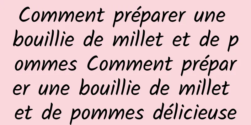 Comment préparer une bouillie de millet et de pommes Comment préparer une bouillie de millet et de pommes délicieuse