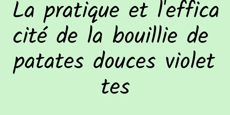 La pratique et l'efficacité de la bouillie de patates douces violettes