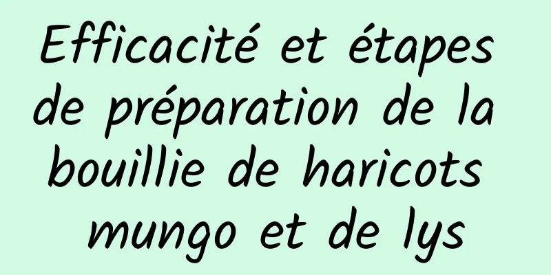 Efficacité et étapes de préparation de la bouillie de haricots mungo et de lys