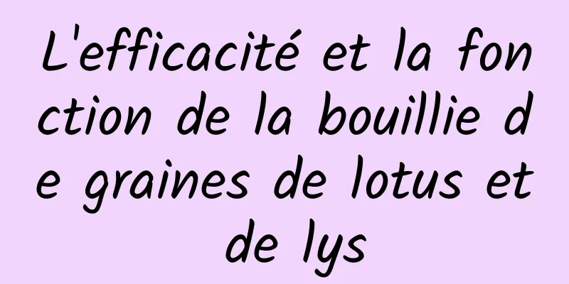 L'efficacité et la fonction de la bouillie de graines de lotus et de lys