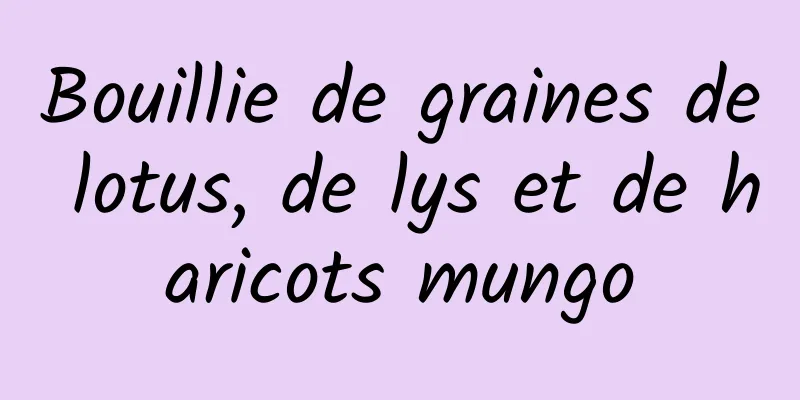 Bouillie de graines de lotus, de lys et de haricots mungo