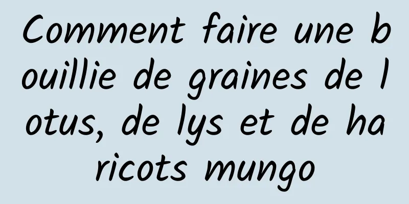 Comment faire une bouillie de graines de lotus, de lys et de haricots mungo