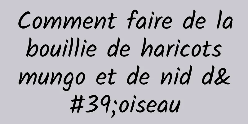 Comment faire de la bouillie de haricots mungo et de nid d'oiseau