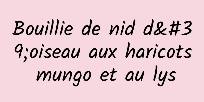 Bouillie de nid d'oiseau aux haricots mungo et au lys