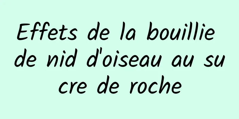 Effets de la bouillie de nid d'oiseau au sucre de roche