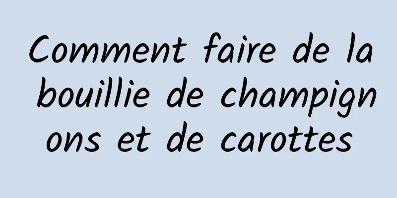 Comment faire de la bouillie de champignons et de carottes