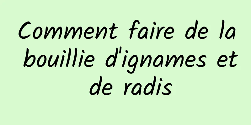 Comment faire de la bouillie d'ignames et de radis