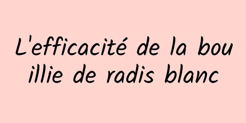 L'efficacité de la bouillie de radis blanc