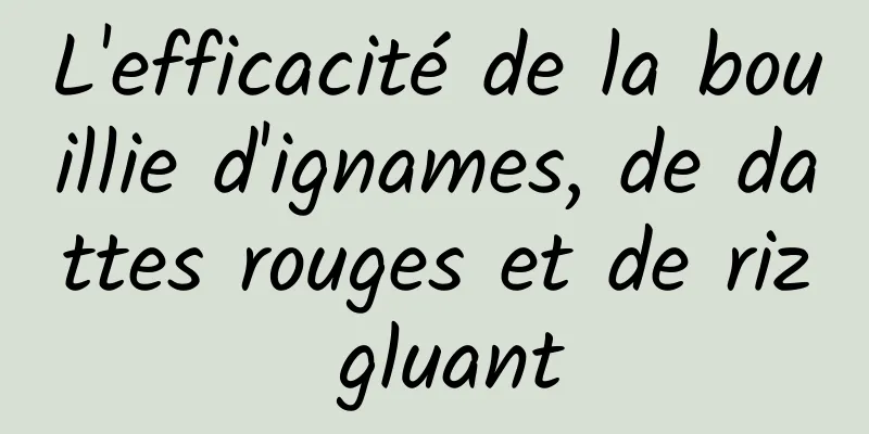 L'efficacité de la bouillie d'ignames, de dattes rouges et de riz gluant