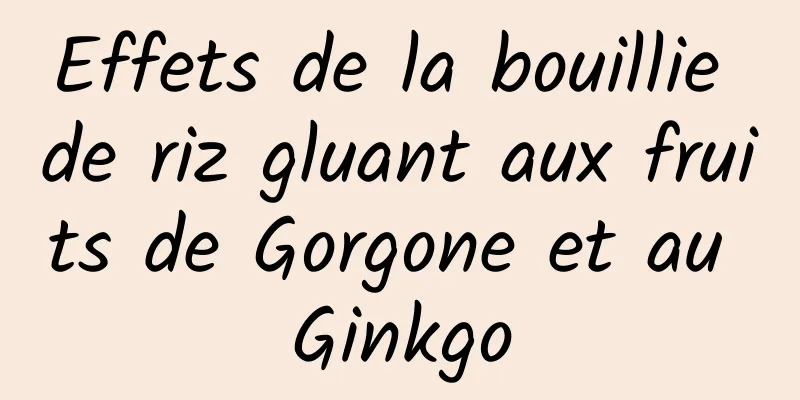 Effets de la bouillie de riz gluant aux fruits de Gorgone et au Ginkgo