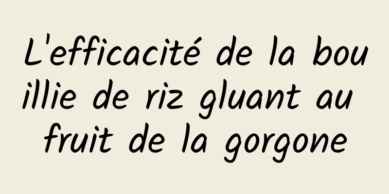 L'efficacité de la bouillie de riz gluant au fruit de la gorgone