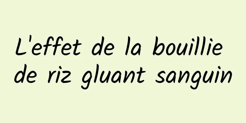 L'effet de la bouillie de riz gluant sanguin