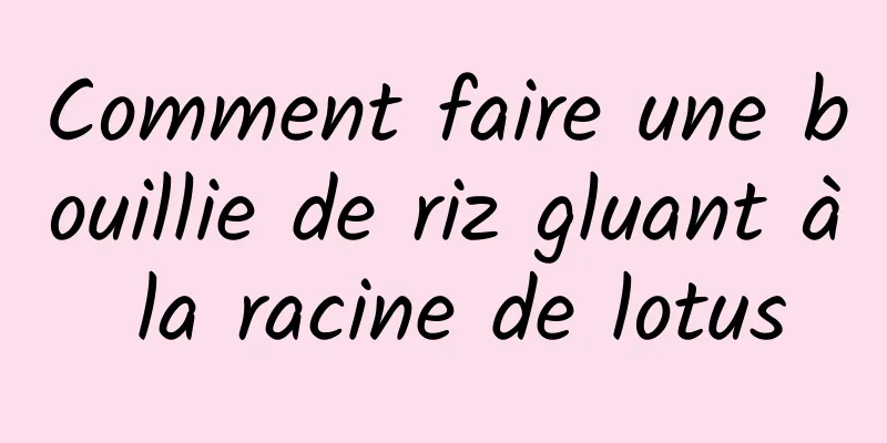 Comment faire une bouillie de riz gluant à la racine de lotus