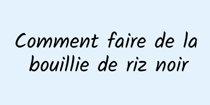 Comment faire de la bouillie de riz noir