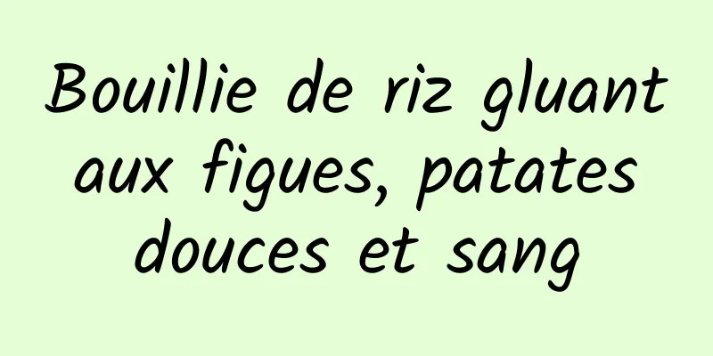 Bouillie de riz gluant aux figues, patates douces et sang