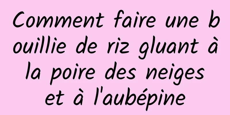 Comment faire une bouillie de riz gluant à la poire des neiges et à l'aubépine