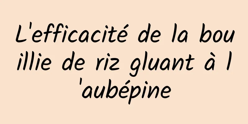 L'efficacité de la bouillie de riz gluant à l'aubépine