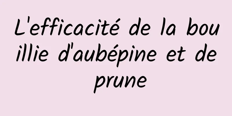 L'efficacité de la bouillie d'aubépine et de prune